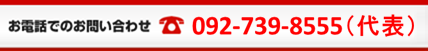 お電話でのお問い合わせはこちら 092-739-8555